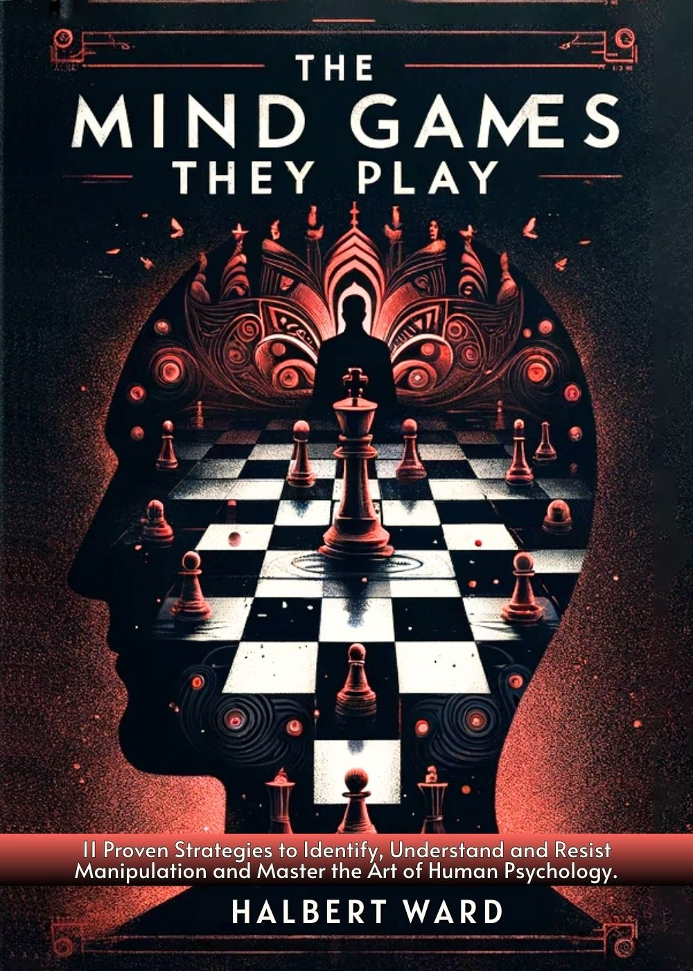 The Mind Games THEY Play: 11 Proven Strategies to Identify, Understand and Resist Manipulation and Master the Art of Human Psychology. by Halbert Ward