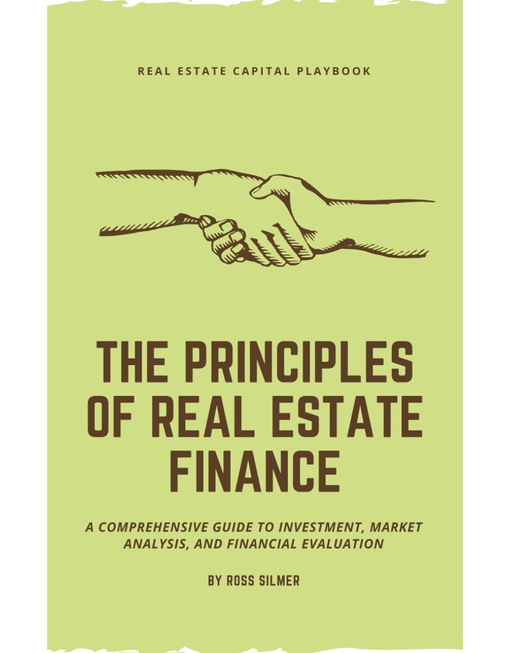 The Principles of Real Estate Finance: A Comprehensive Guide to Investment, Market Analysis, and Financial Evaluation by Ross Silmer