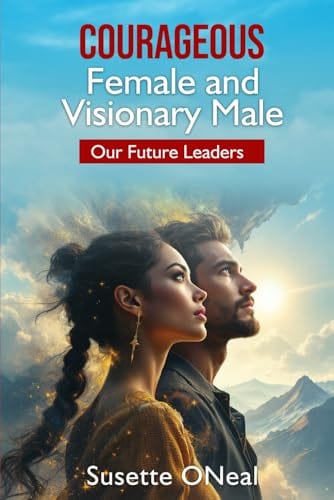 Courageous Female and Visionary Male: Our Future Leaders by Susette Oneal