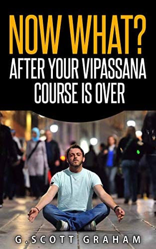 Now what? After Your Vipassana Course Is Over by G. Scott Graham
