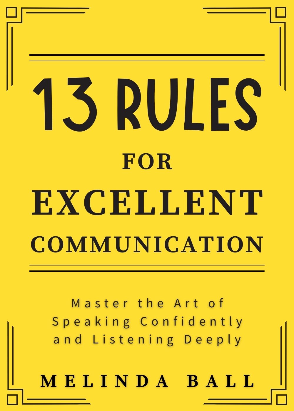 13 Rules for Excellent Communication: Master the Art of Speaking Confidently and Listening Deeply by Melinda Ball