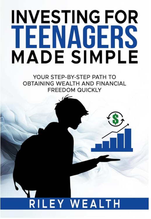 Investing for Teenagers Made Simple: Your Step-By-Step Path To Obtaining Wealth And Financial Freedom Quickly by Riley Wealth