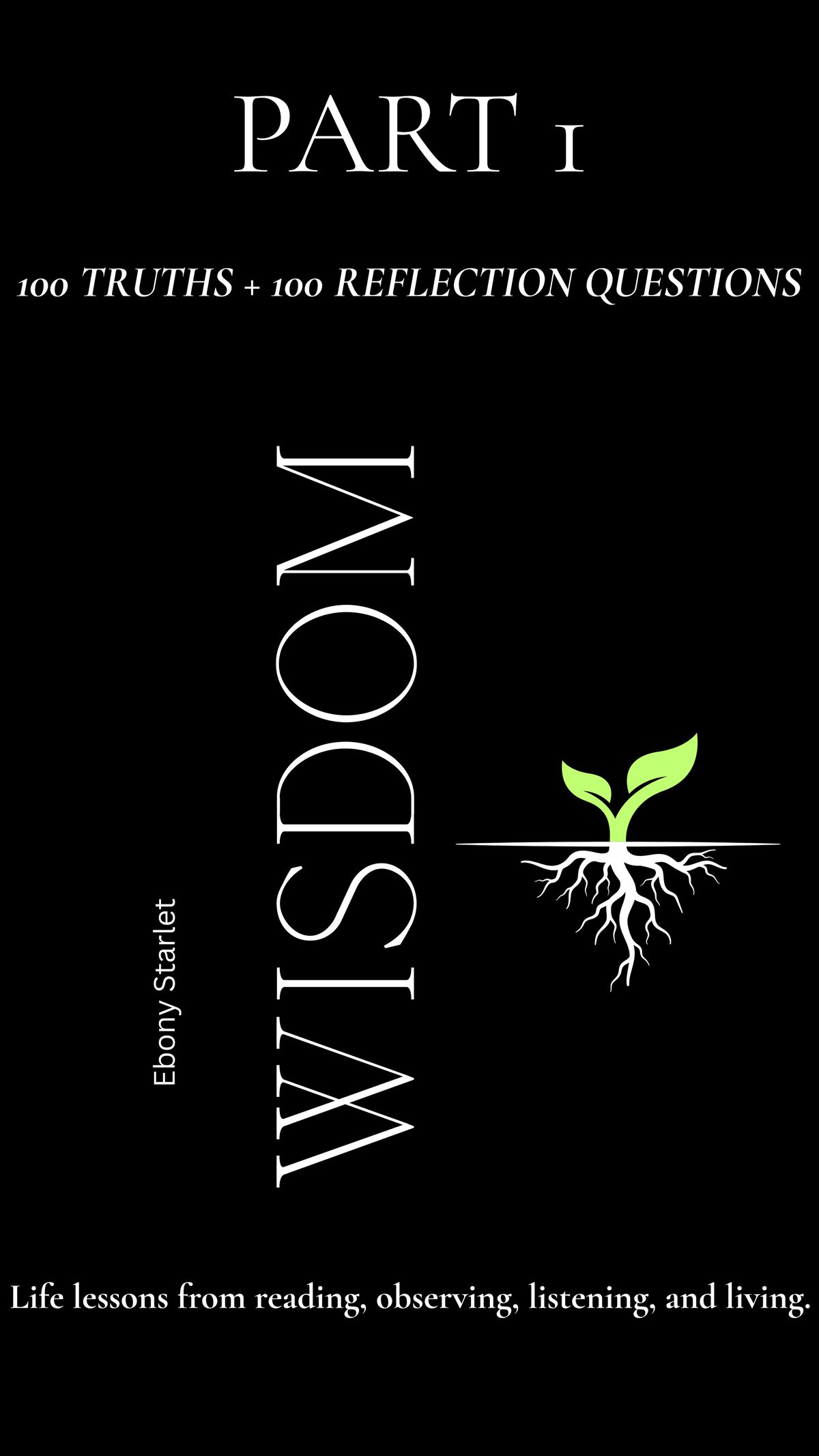 WISdom: 100 Truths + 100 Reflection Questions : Life lessons from reading, observing, listening, and living. by Ebony Starlet