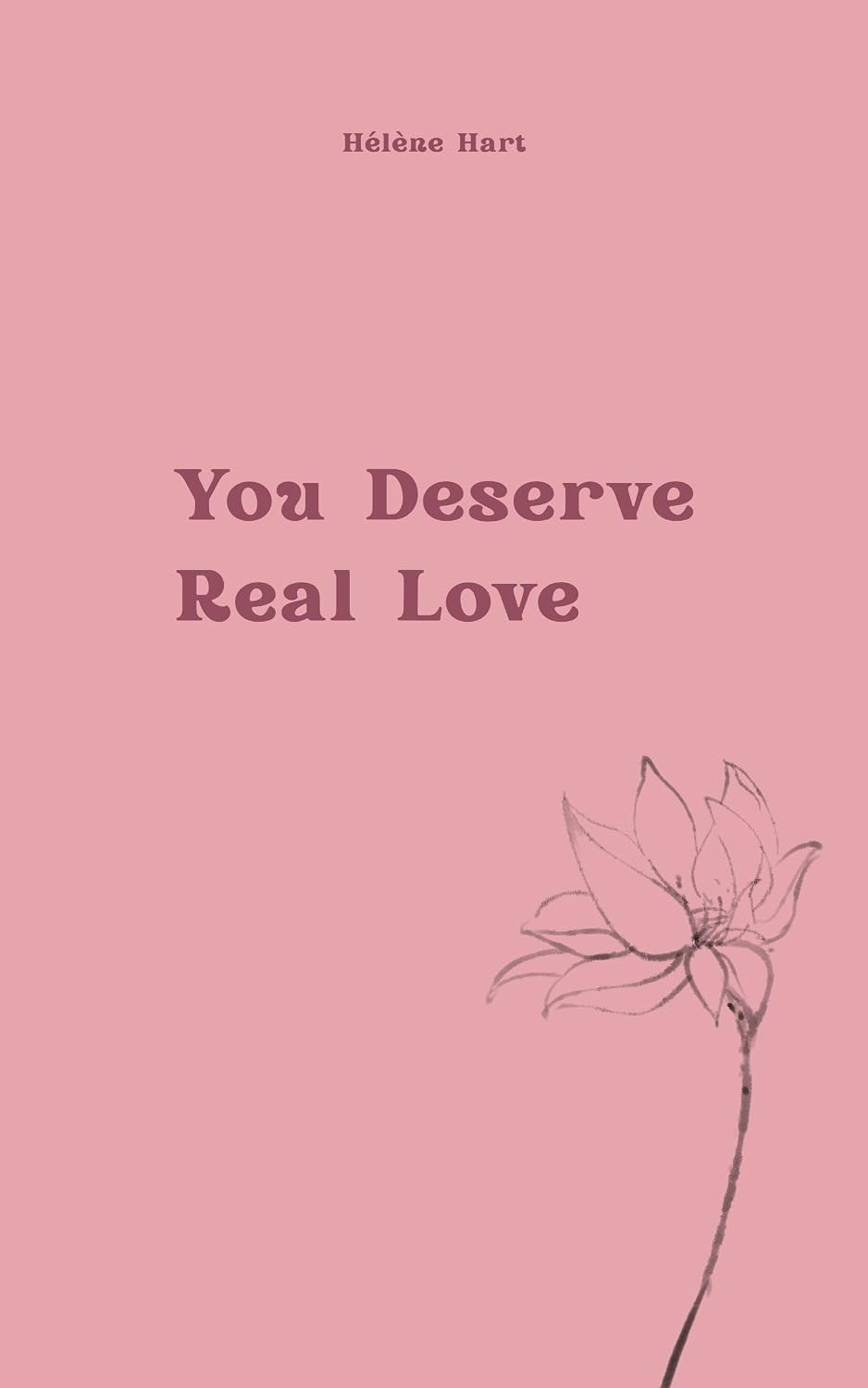 You Deserve Real Love: Healing Relationship Patterns, Building Self-Worth, and Learning What Healthy Love Feels Like by Hélène Hart