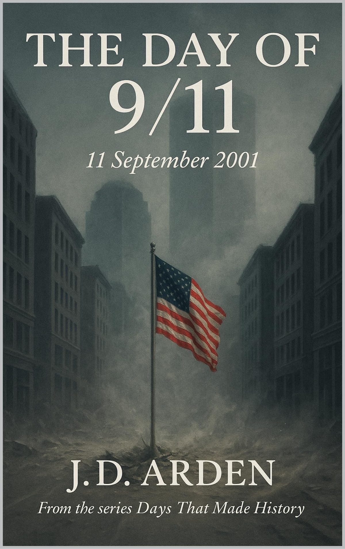 The Day of 9/11: 11 September 2001 (Days That Made History) by JD Arden