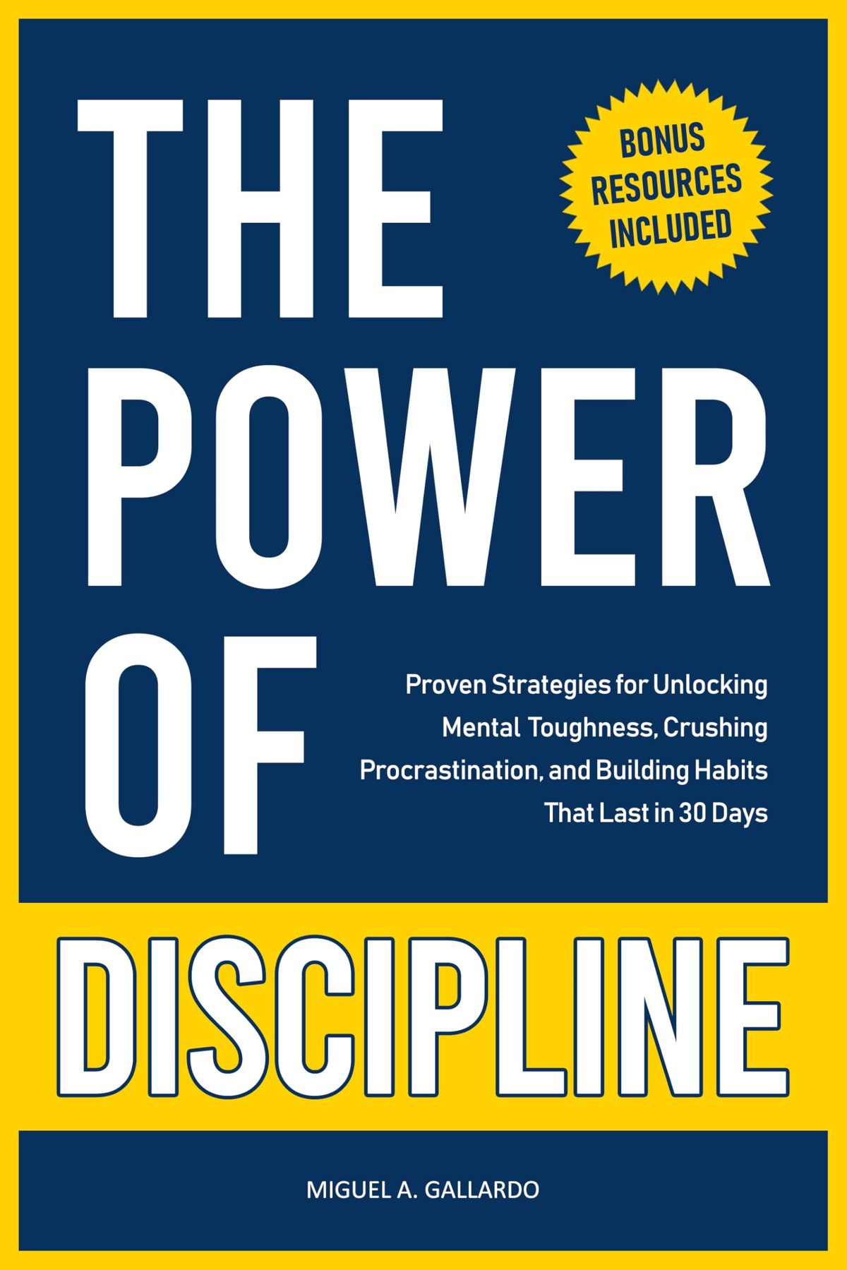 The Power of Discipline: Proven Strategies for Unlocking Mental Toughness, Crushing Procrastination, and Building Healthy Habits That Last in 30 Days by Miguel A. Gallardo