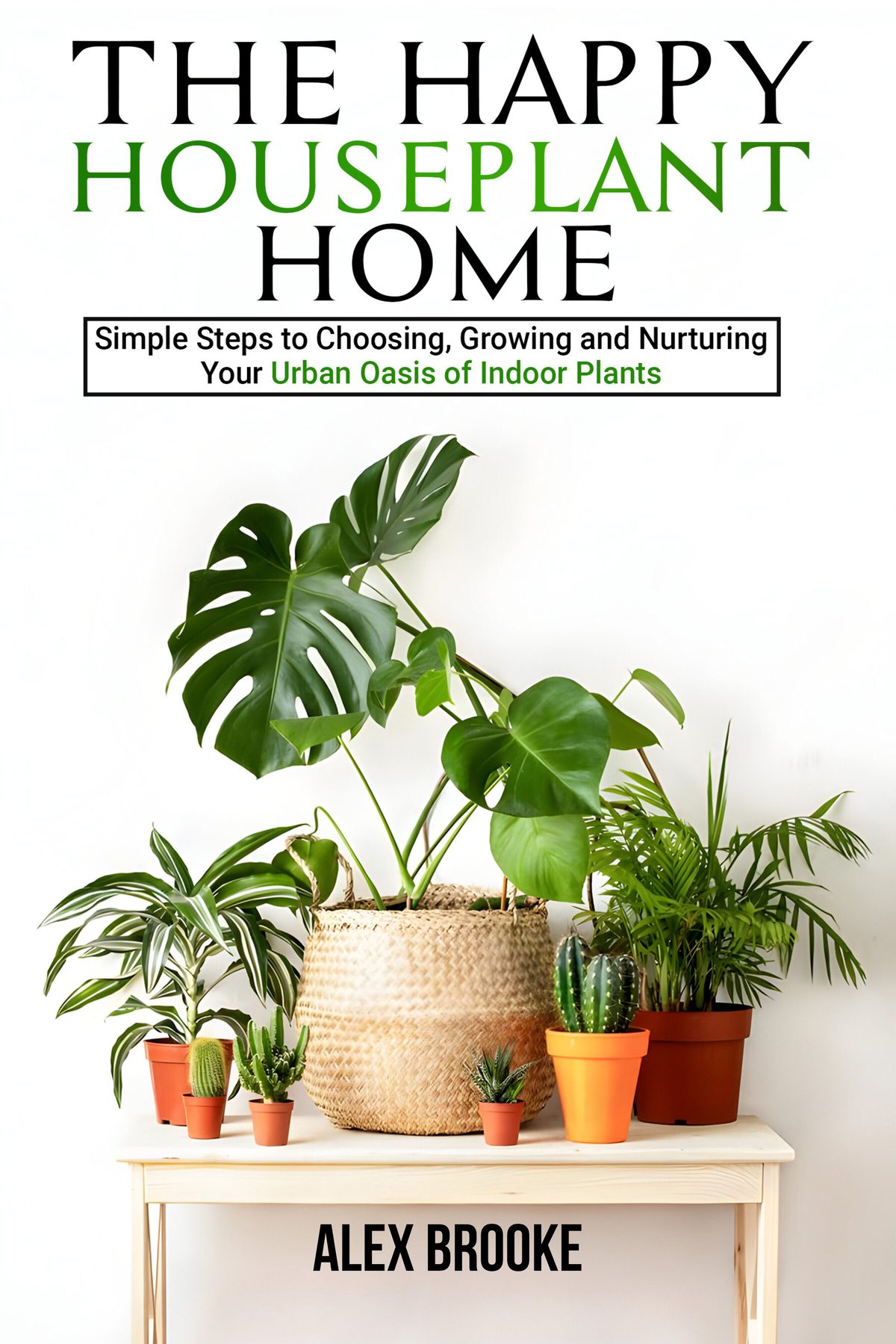 The Happy Houseplant Home: Simple Steps to Choosing, Growing and Nurturing Your Urban Oasis of Indoor Plants by Alex Brooke