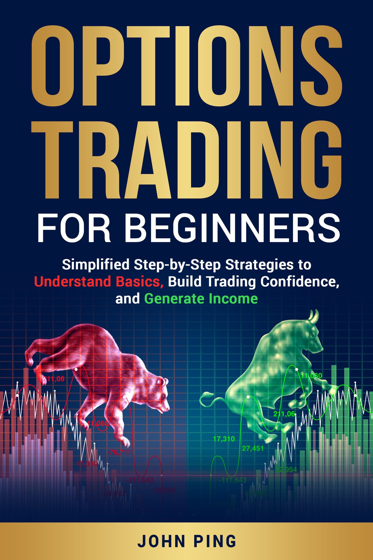 OPTIONS TRADING FOR BEGINNERS: SIMPLIFIED STEP-BY-STEP STRATEGIES TO UNDERSTAND BASICS, BUILD TRADING CONFIDENCE, AND GENERATE INCOME by John Ping