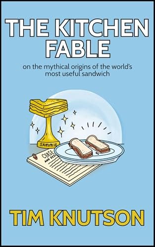 The Kitchen Fable: On the Mythical Origins of the World's Most Useful Sandwich by Tim Knutson