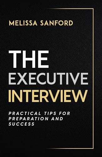 The Executive Interview: Practical Tips for Preparation and Success by Melissa Sanford