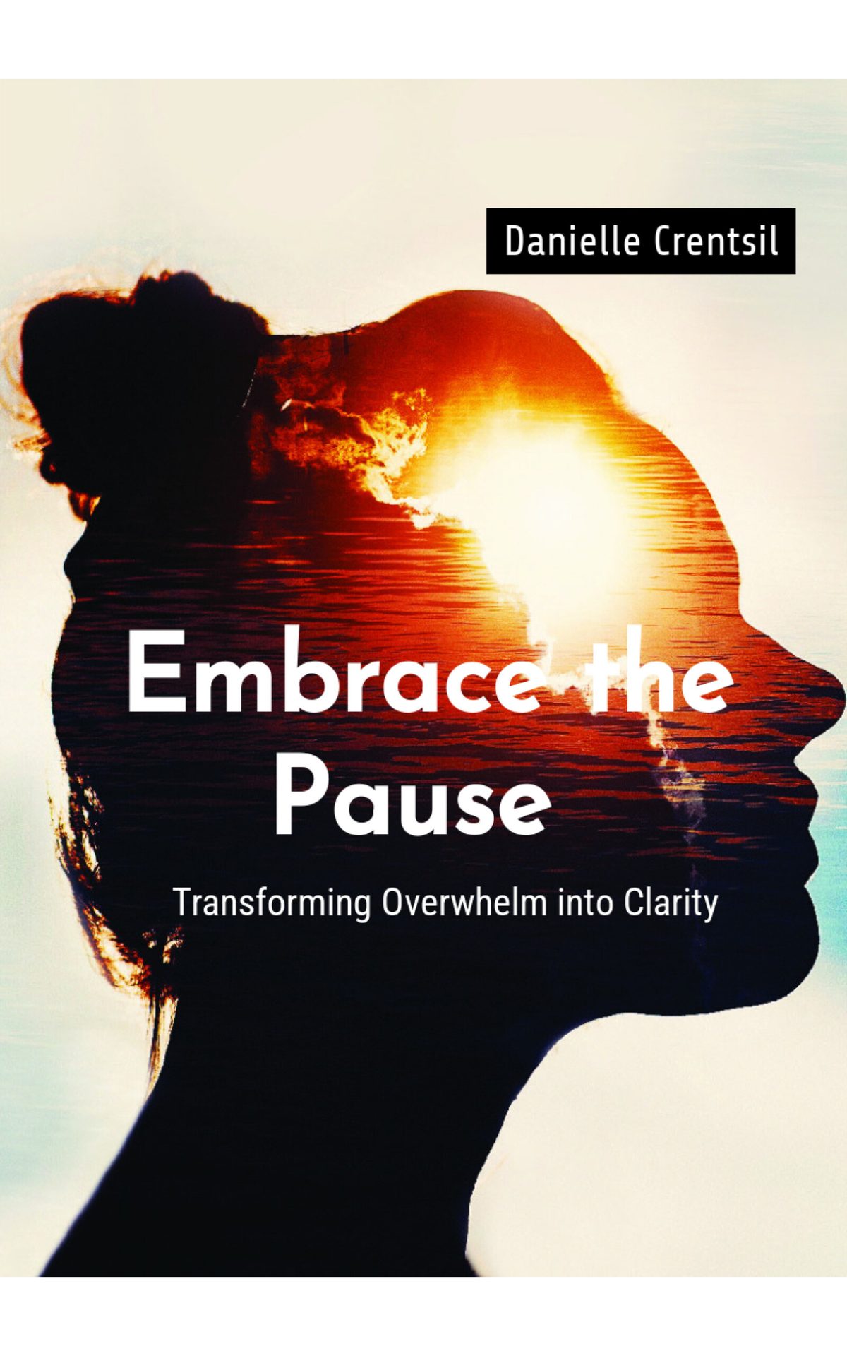 Embrace the Pause: Transforming Overwhelm into Clarity by Danielle Crentsil