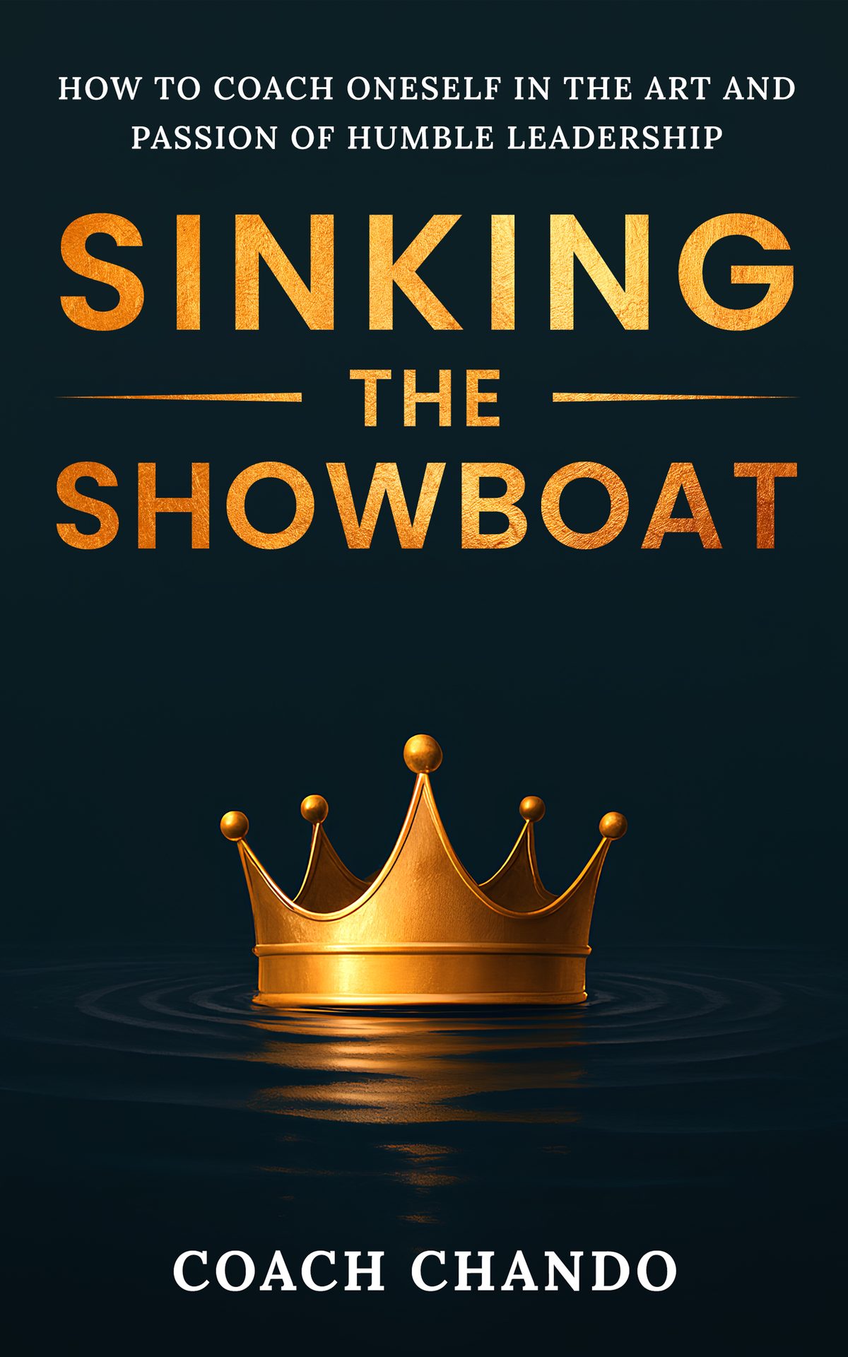 Sinking the Showboat: How to Coach Oneself in the Art and Passion of Humble Leadership by Coach Chando