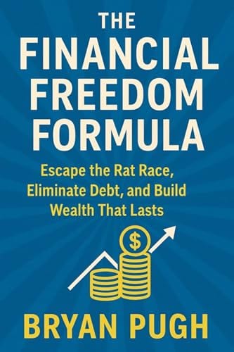 The Financial Freedom Formula: Escape the Rat Race, Build Wealth from Scratch, and Live Life on Your Terms by Bryan Pugh