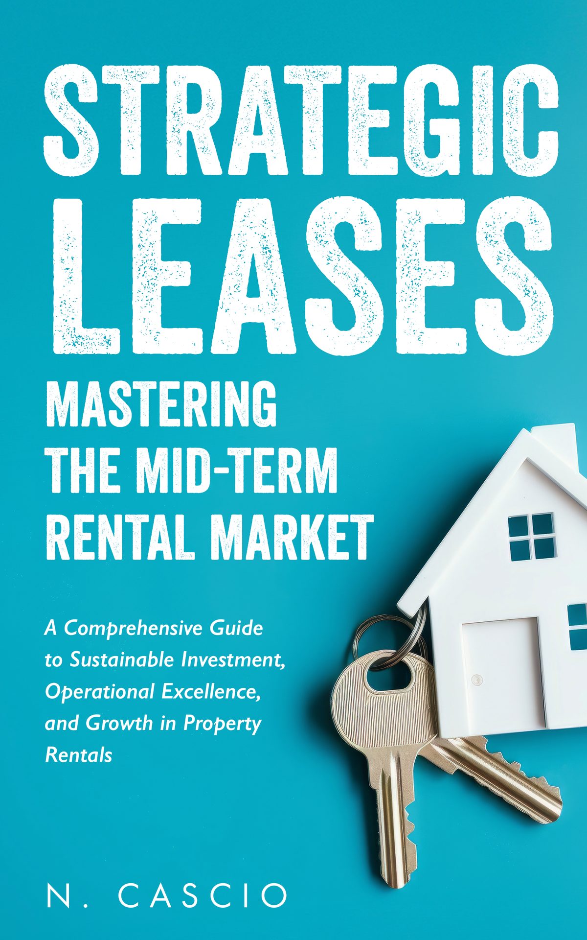 Strategic Leases: Mastering the Mid-Term Rental Market: A Comprehensive Guide to Sustainable Investment, Operational Excellence, and Growth in Property Rentals by Nanci Cascio