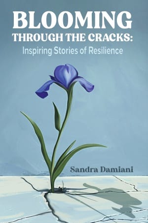 Blooming Through The Cracks: Inspiring Stories of Resilience by Sandra Damiani
