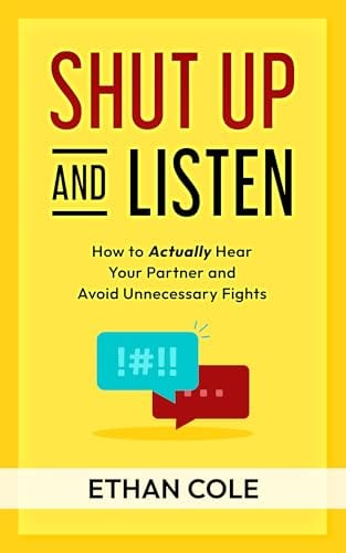 Shut Up and Listen: How to Actually Hear Your Partner and Avoid Unnecessary Fights (Talk Smarter, Love Better) by Ethan Cole