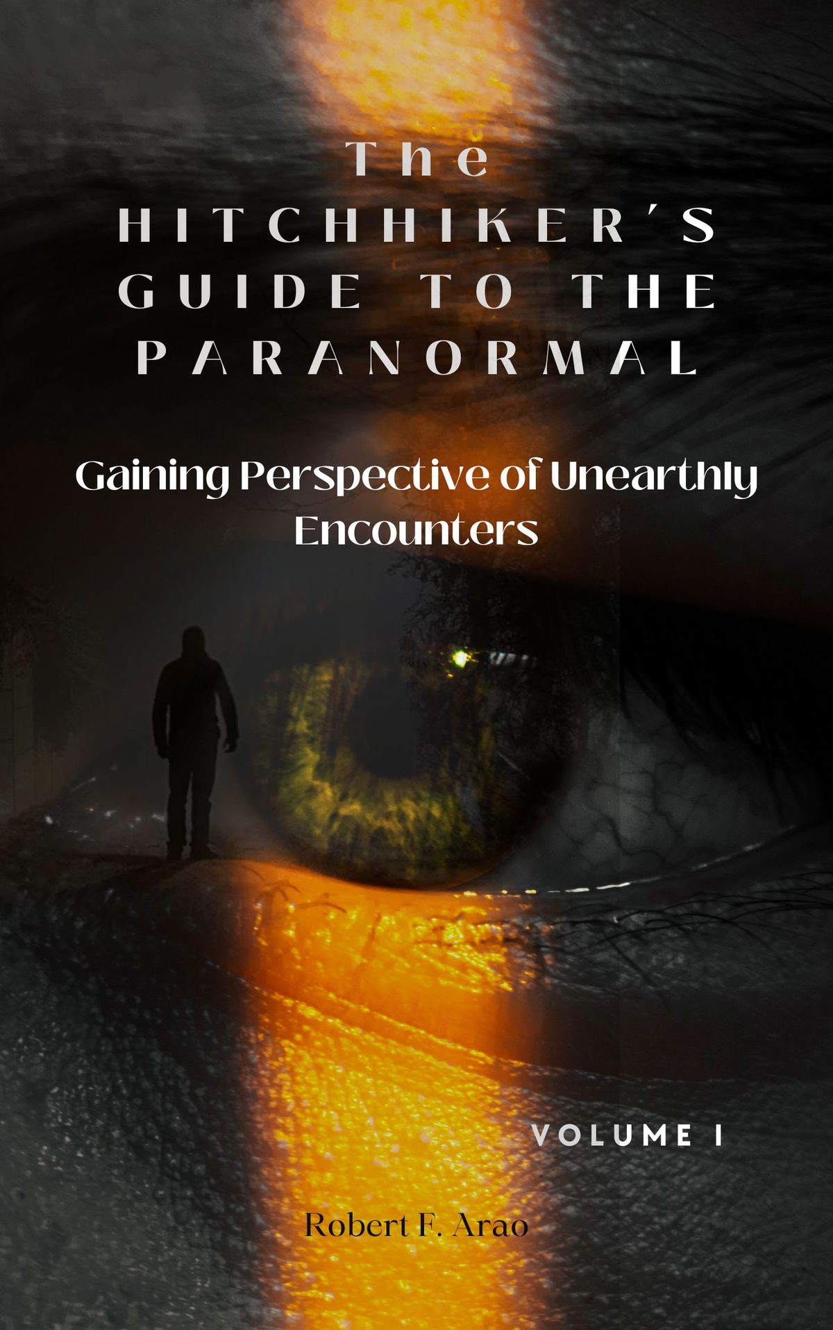 The Hitchhiker's Guide to the Paranormal: Gaining Perspective of Unearthly Encounters by Robert Arao
