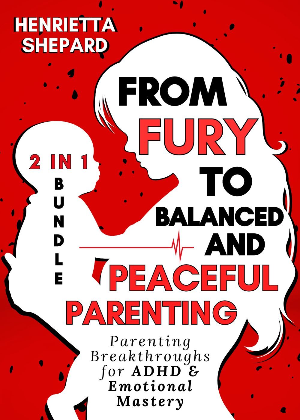 From Fury to Balanced and Peaceful Parenting (2 in 1 Bundle): Parenting Breakthroughs for ADHD & Emotional Mastery. by Henrietta Shepard