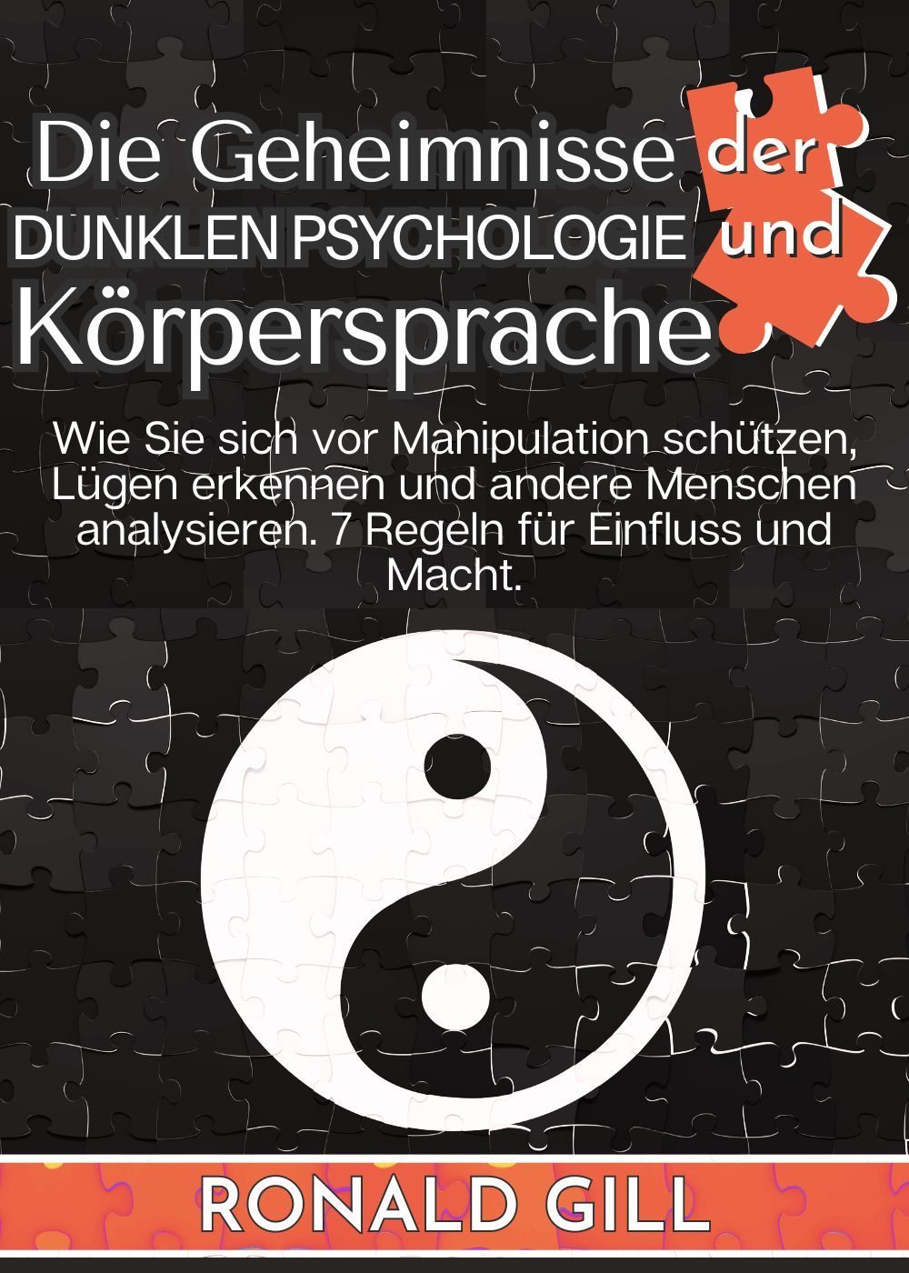 Die Geheimnisse der Dunklen Psychologie und Körpersprache: Wie Sie sich vor Manipulation schützen, Lügen erkennen und andere Menschen analysieren. 7 Regeln für Einfluss und Macht. by Ronald Gill