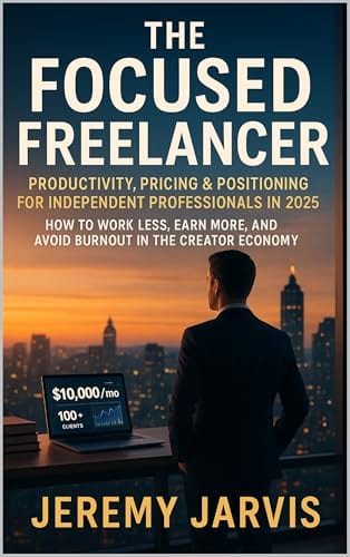The Focused Freelancer: Productivity, Pricing & Positioning for Independent Professionals in 2025: How to Work Less, Earn More, and Avoid Burnout in the Creator Economy by Jeremy Jarvis