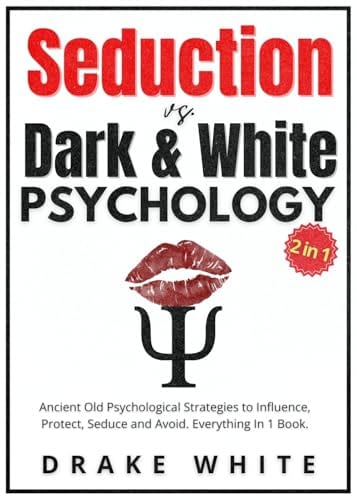 Seduction Vs. Dark and White Psychology (2 in 1): Ancient Old Psychological Strategies to Influence, Protect, Seduce and Avoid. Everything in 1 Book. by Drake White