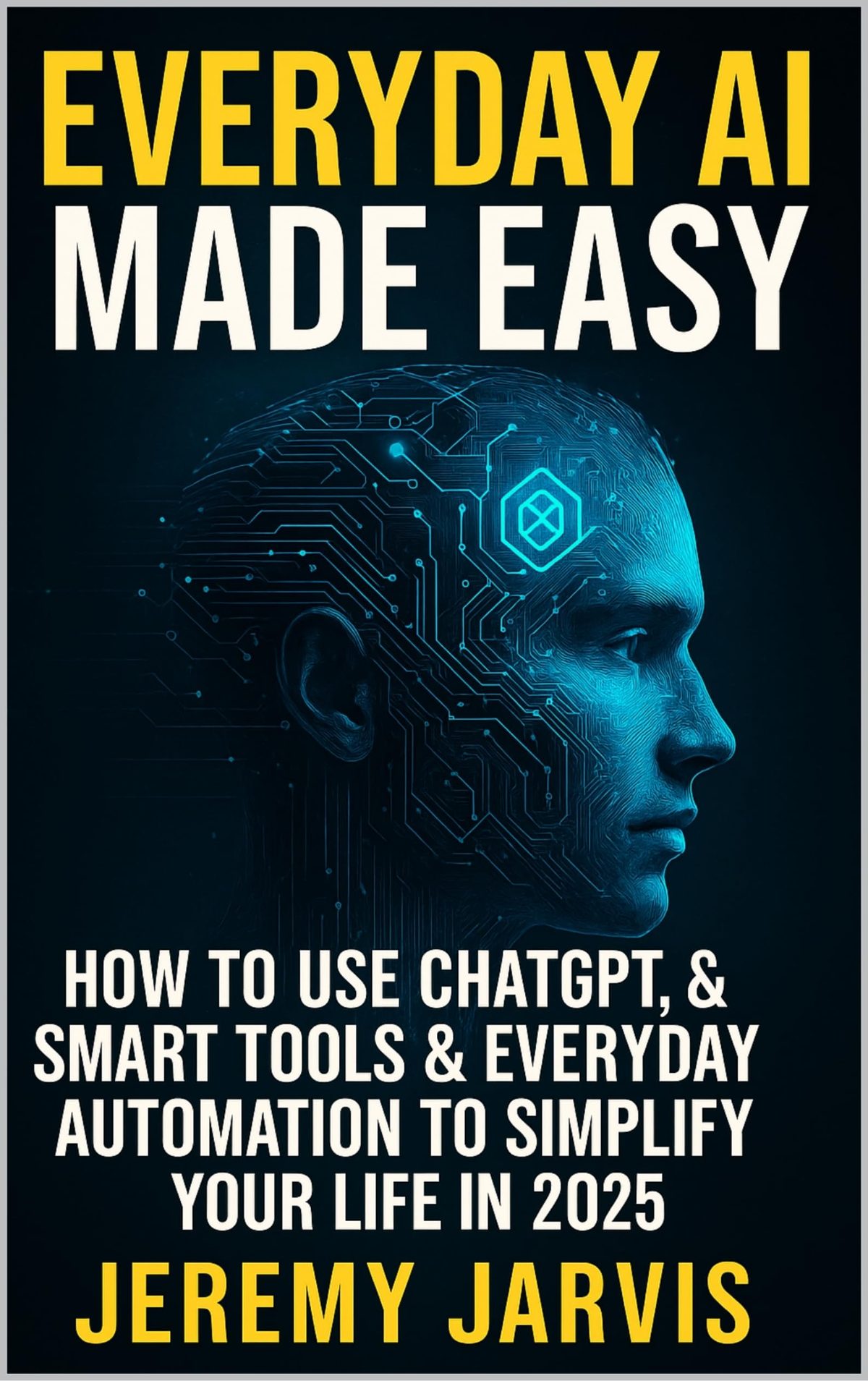 Everyday AI Made Easy: How to Use ChatGPT, Smart Tools & Everyday Automation to Simplify Your Life in 2025 by Jeremy Jarvis