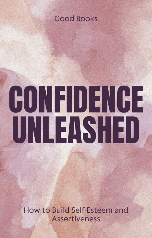 Confidence Unleashed: How to Build Self-Esteem and Assertiveness Proven Techniques for Personal Empowerment and Success by Good Books