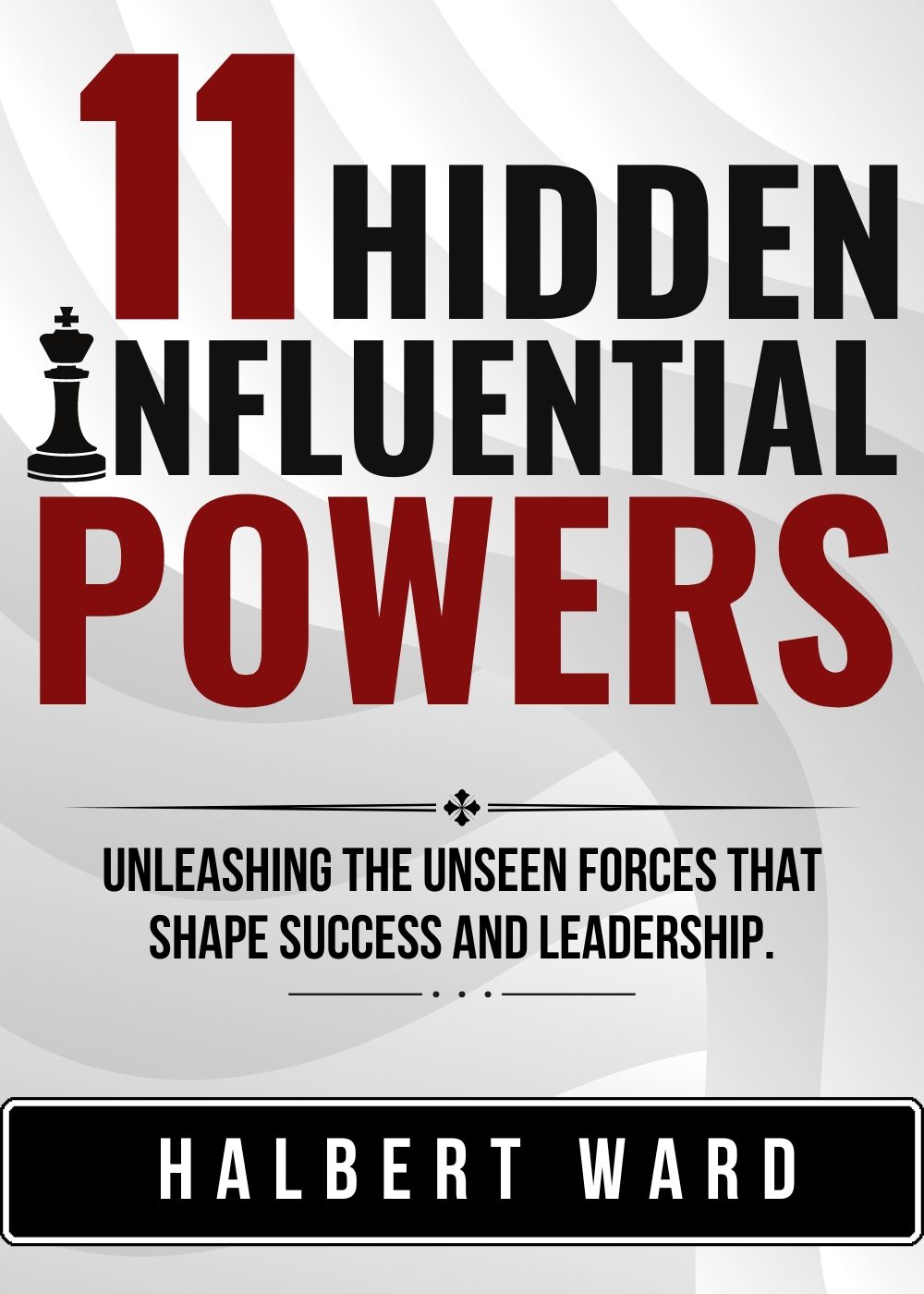 11 Hidden Influential Powers: Unleashing the Unseen Forces that Shape Success and Leadership. by Halbert Ward