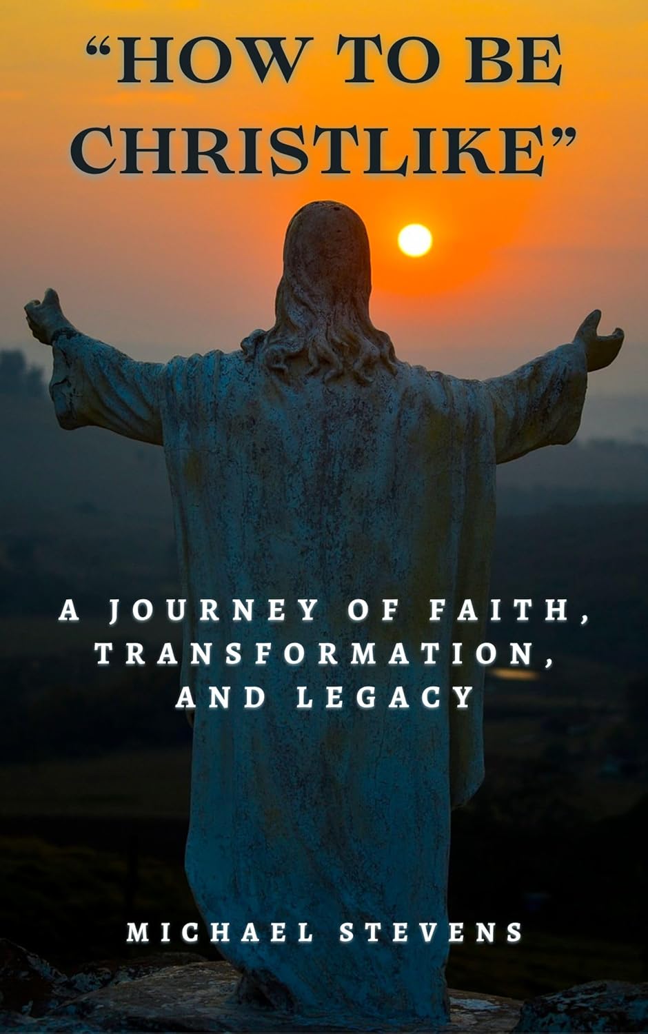 "How to Be Christlike: A Journey of Faith, Transformation, and Legacy" by Michael Stevens