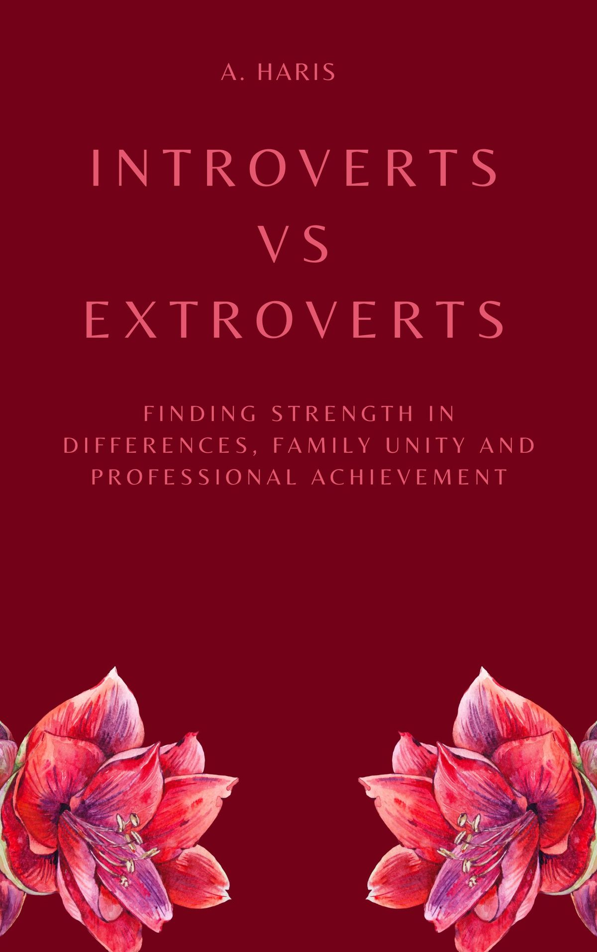 Introverts VS Extroverts: Finding strength in differences, family unity and professional achievement by A. Haris