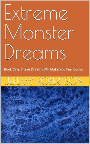 Extreme Monster Dreams: Book One: These Dreams Will Make You Feel Dumb by Jeremy Robertson
