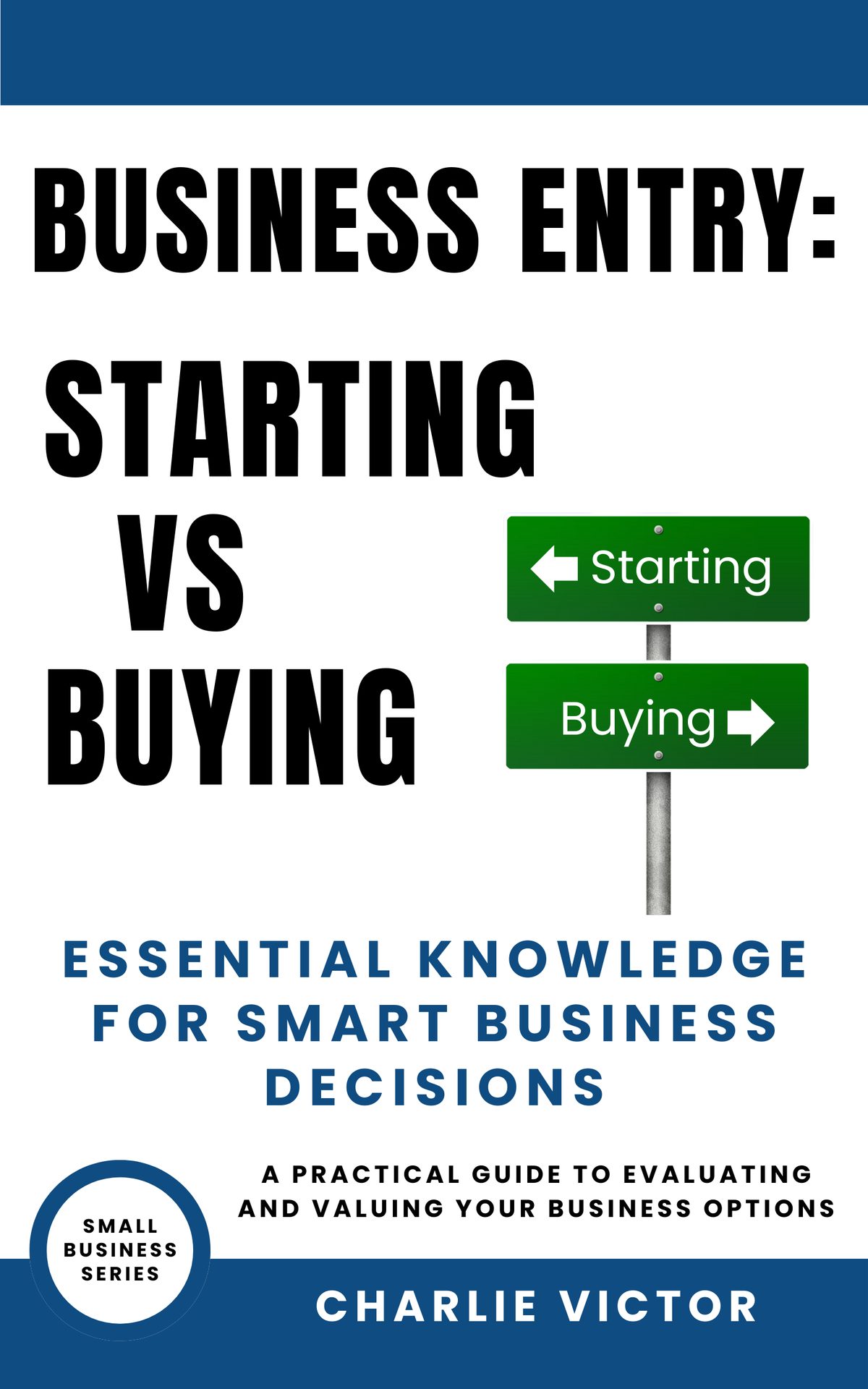 Business Entry: Starting vs Buying: Essential Knowledge for Smart Business Decisions by Charlie Victor