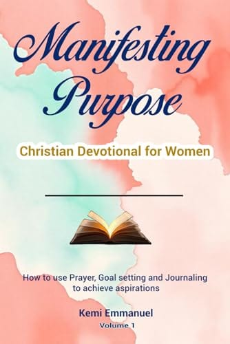 Manifesting Purpose Christian Devotional for Women: How to use Prayer, Goal setting and Journaling to achieve aspirations by Kemi Emmanuel